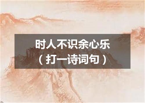 时人不识余心乐（打一诗词句）