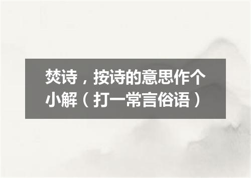 焚诗，按诗的意思作个小解（打一常言俗语）