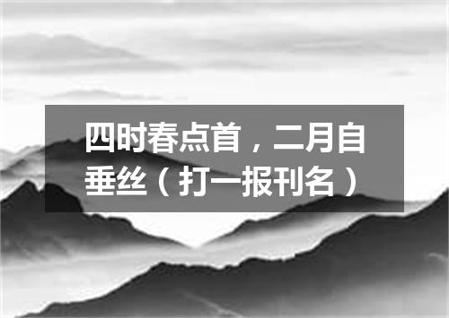 四时春点首，二月自垂丝（打一报刊名）