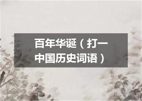 百年华诞（打一中国历史词语）