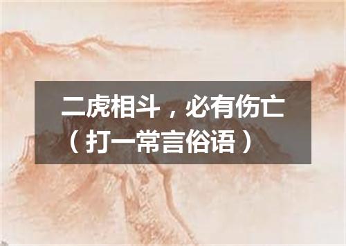 二虎相斗，必有伤亡（打一常言俗语）
