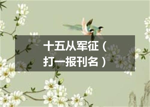 十五从军征（打一报刊名）