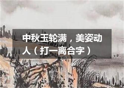 中秋玉轮满，美姿动人（打一离合字）