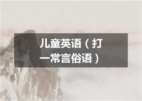 儿童英语（打一常言俗语）