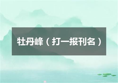 牡丹峰（打一报刊名）
