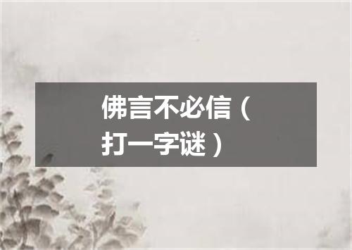 佛言不必信（打一字谜）