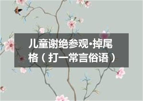 儿童谢绝参观·掉尾格（打一常言俗语）