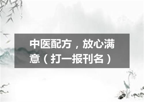 中医配方，放心满意（打一报刊名）