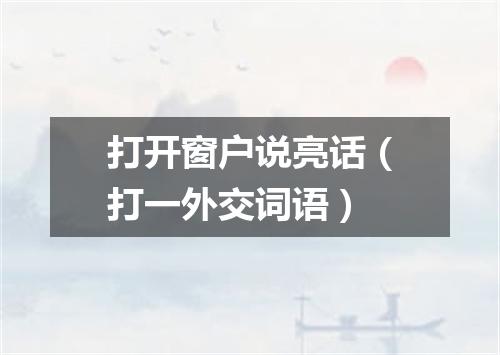 打开窗户说亮话（打一外交词语）