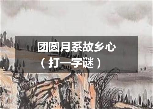 团圆月系故乡心（打一字谜）