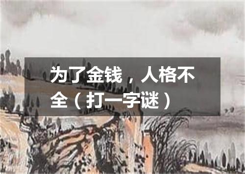 为了金钱，人格不全（打一字谜）