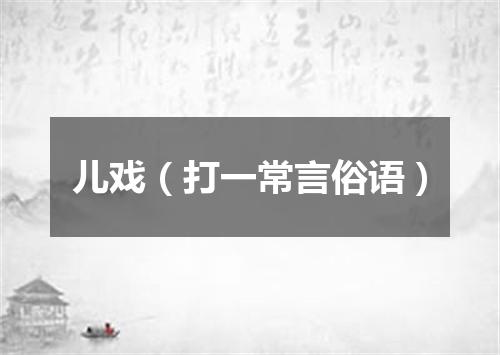 儿戏（打一常言俗语）