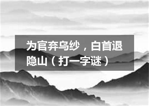 为官弃乌纱，白首退隐山（打一字谜）