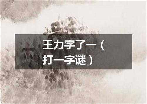王力字了一（打一字谜）