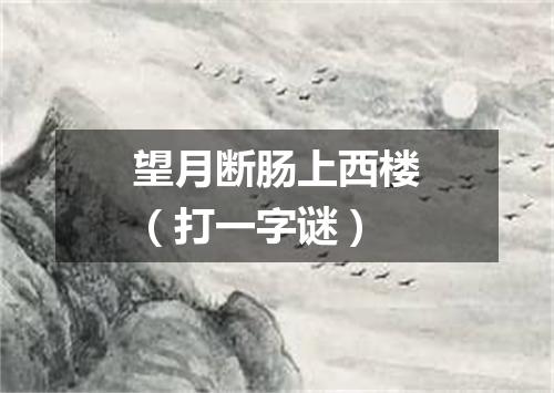 望月断肠上西楼（打一字谜）