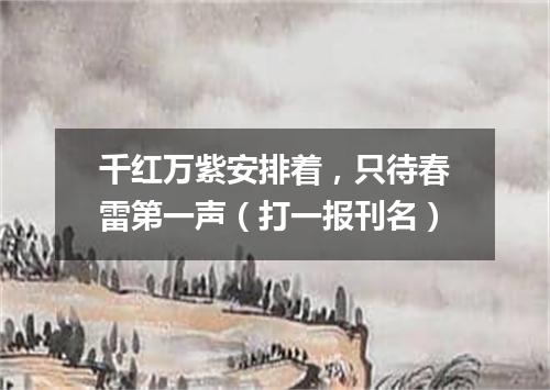 千红万紫安排着，只待春雷第一声（打一报刊名）