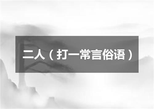 二人（打一常言俗语）