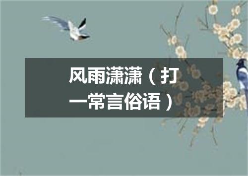 风雨潇潇（打一常言俗语）