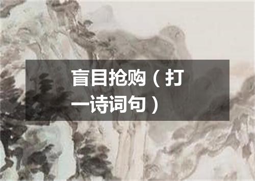 盲目抢购（打一诗词句）