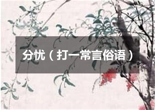 分忧（打一常言俗语）