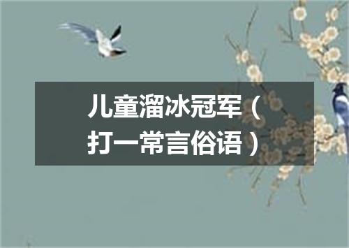 儿童溜冰冠军（打一常言俗语）