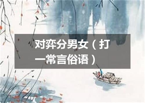 对弈分男女（打一常言俗语）