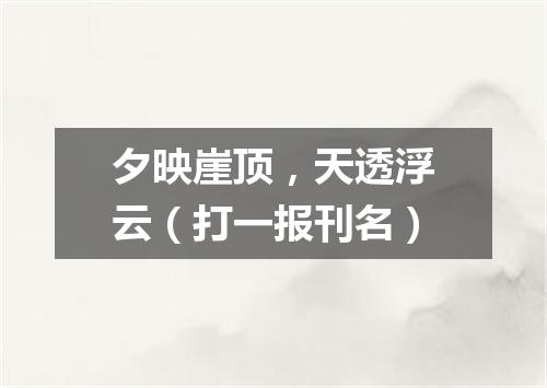 夕映崖顶，天透浮云（打一报刊名）