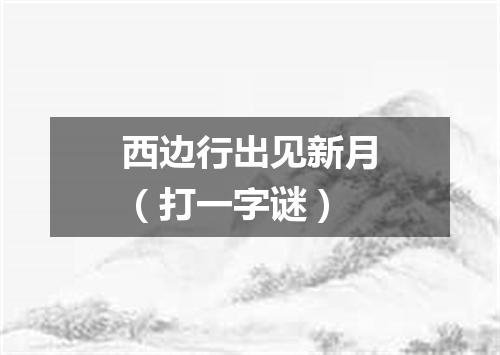 西边行出见新月（打一字谜）
