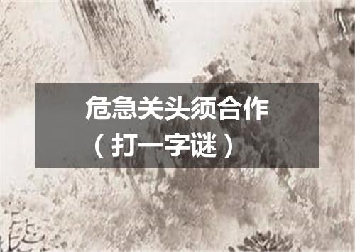 危急关头须合作（打一字谜）