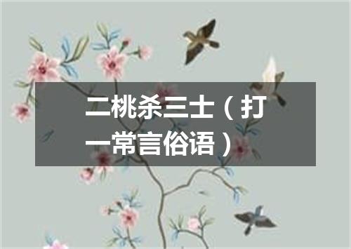 二桃杀三士（打一常言俗语）
