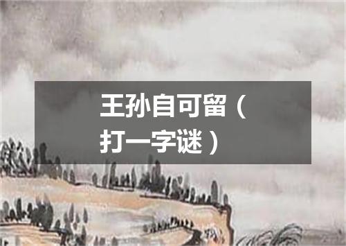 王孙自可留（打一字谜）