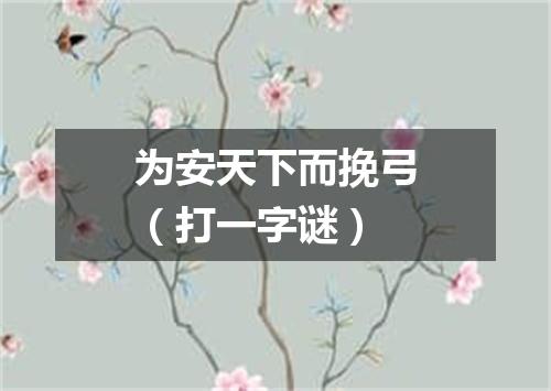 为安天下而挽弓（打一字谜）