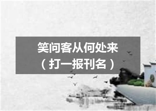 笑问客从何处来（打一报刊名）