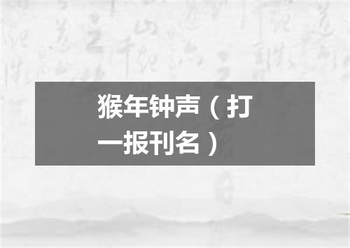 猴年钟声（打一报刊名）