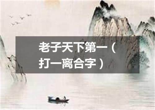 老子天下第一（打一离合字）