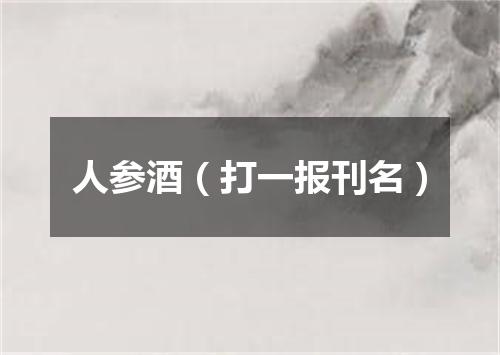 人参酒（打一报刊名）
