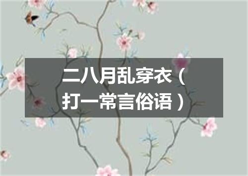 二八月乱穿衣（打一常言俗语）
