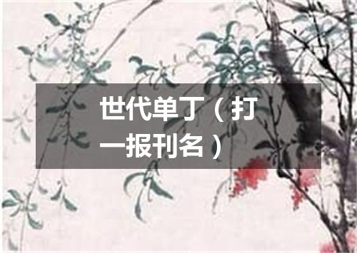世代单丁（打一报刊名）