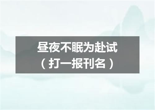 昼夜不眠为赴试（打一报刊名）