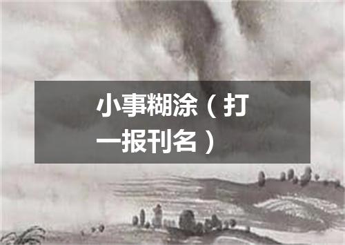 小事糊涂（打一报刊名）