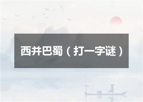 西并巴蜀（打一字谜）