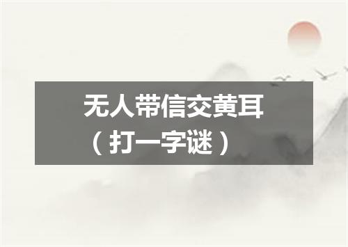 无人带信交黄耳（打一字谜）
