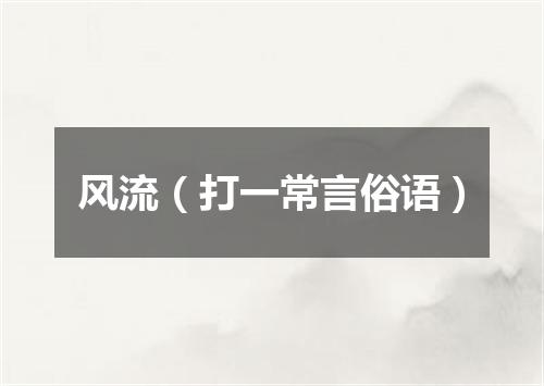 风流（打一常言俗语）