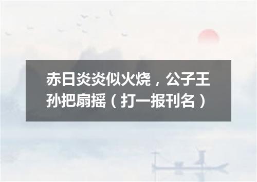 赤日炎炎似火烧，公子王孙把扇摇（打一报刊名）