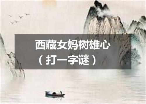 西藏女妈树雄心（打一字谜）