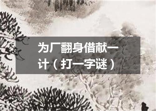 为厂翻身借献一计（打一字谜）