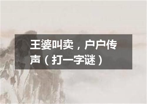 王婆叫卖，户户传声（打一字谜）