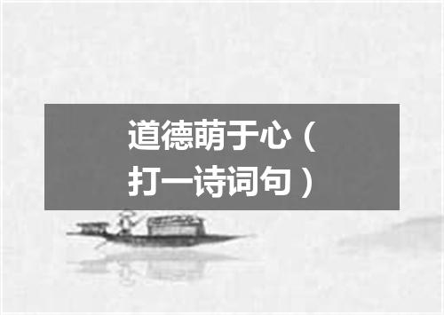 道德萌于心（打一诗词句）