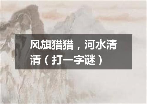 风旗猎猎，河水清清（打一字谜）