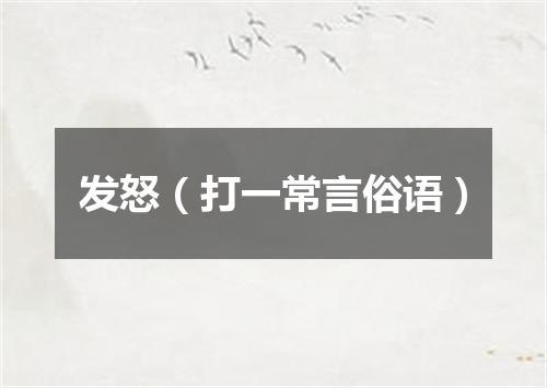发怒（打一常言俗语）